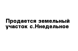 Продается земельный участок с.Ннедельное